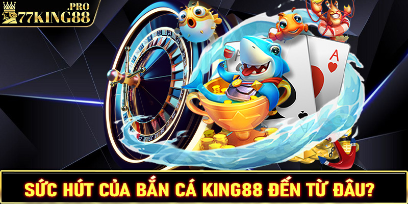 Lý giải sức hút của sảnh game giải trí bắn cá King88 đến từ đâu?